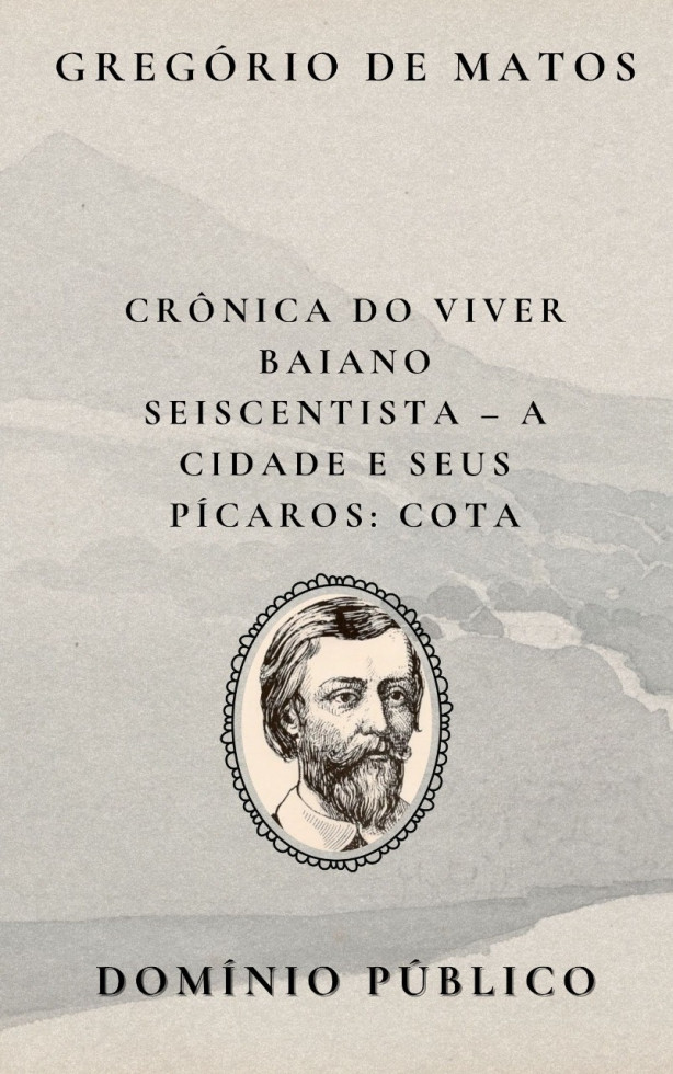 Livro: Crônica do Viver Baiano Seiscentista – A Cidade e Seus Pícaros: Cota
Autor: Gregório de Matos
Lançamento: Século XVII
Na figura de Cota, Gregório de Matos continua seu retrato crítico e mordaz da sociedade baiana colonial. Com ironia barroca e tom satírico, ele apresenta mais uma personagem popular que circula entre os becos e bastidores da cidade. Cota representa o tipo feminino que escapa às convenções — irreverente, talvez sensual ou zombeteira — e serve como espelho das tensões sociais do período. Assim como em outras crônicas de seus "pícaros", Gregório usa a personagem para escancarar as hipocrisias de uma Salvador dividida entre aparências e pecados ocultos.
#domíniopúblico
#Clássicos