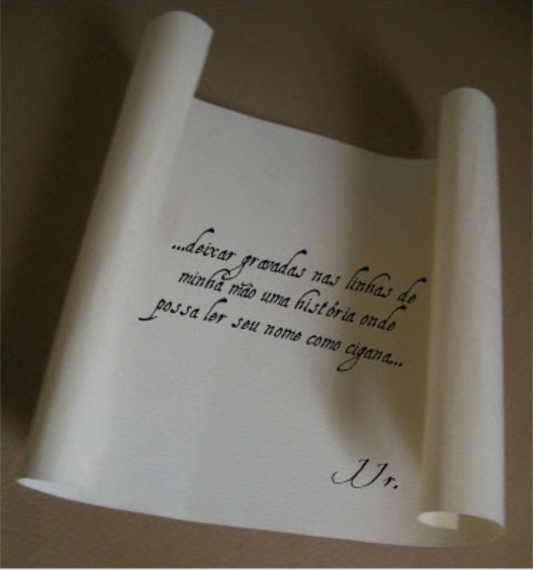 Cartas. 

"...deixar gravadas nas linhas da minha mão uma história onde possa ler seu nome como cigana..."

JJr.