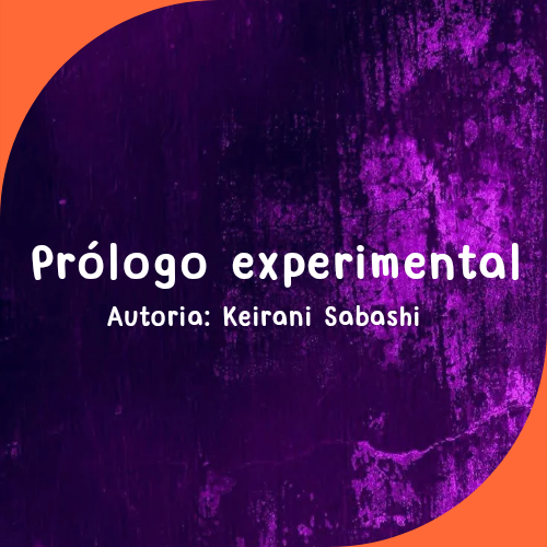 Prólogo experimental de uma história sem título ~ Autoria: Keirani Sabashi.