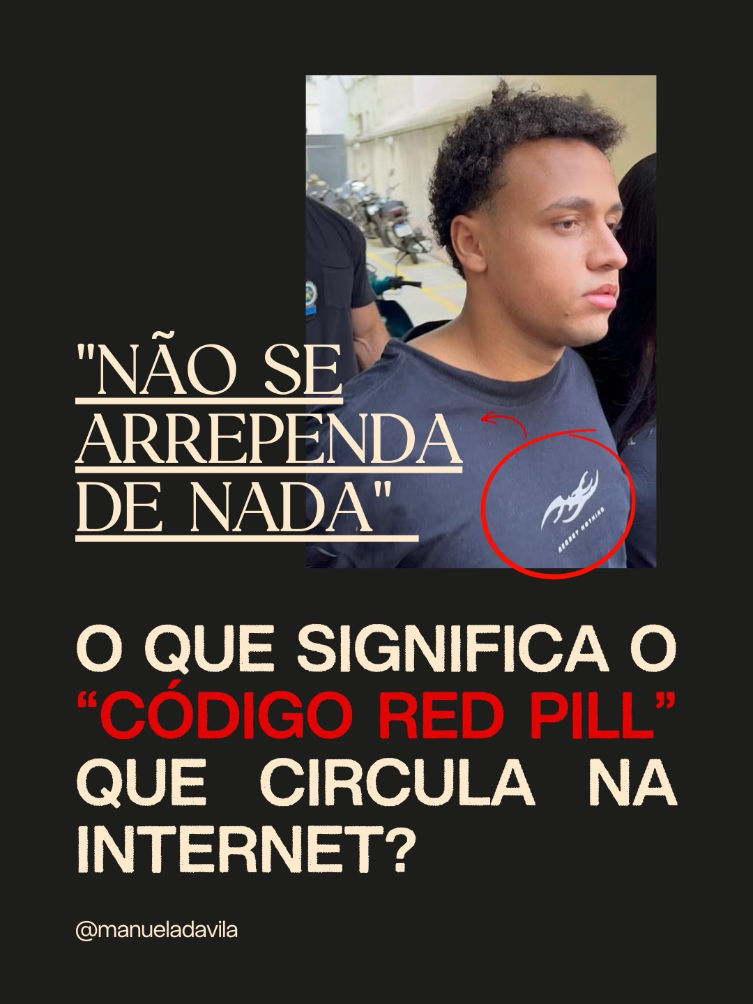 manueladavila 6 d Um dos envolvidos no estupro coletivo à menina de 17 anos em Copacabana se entregou usando uma camiseta escrito “regreat nothing”, que em português significa “não me arrependo de nada”. Você sabe o que esse código significa? Vem entender o movimento redpill e como ele coloca em risco a vida de meninas e mulheres. 980 35 163 110 2

https://www.threads.com/@literunico/post/DVrhyT8kYZ2