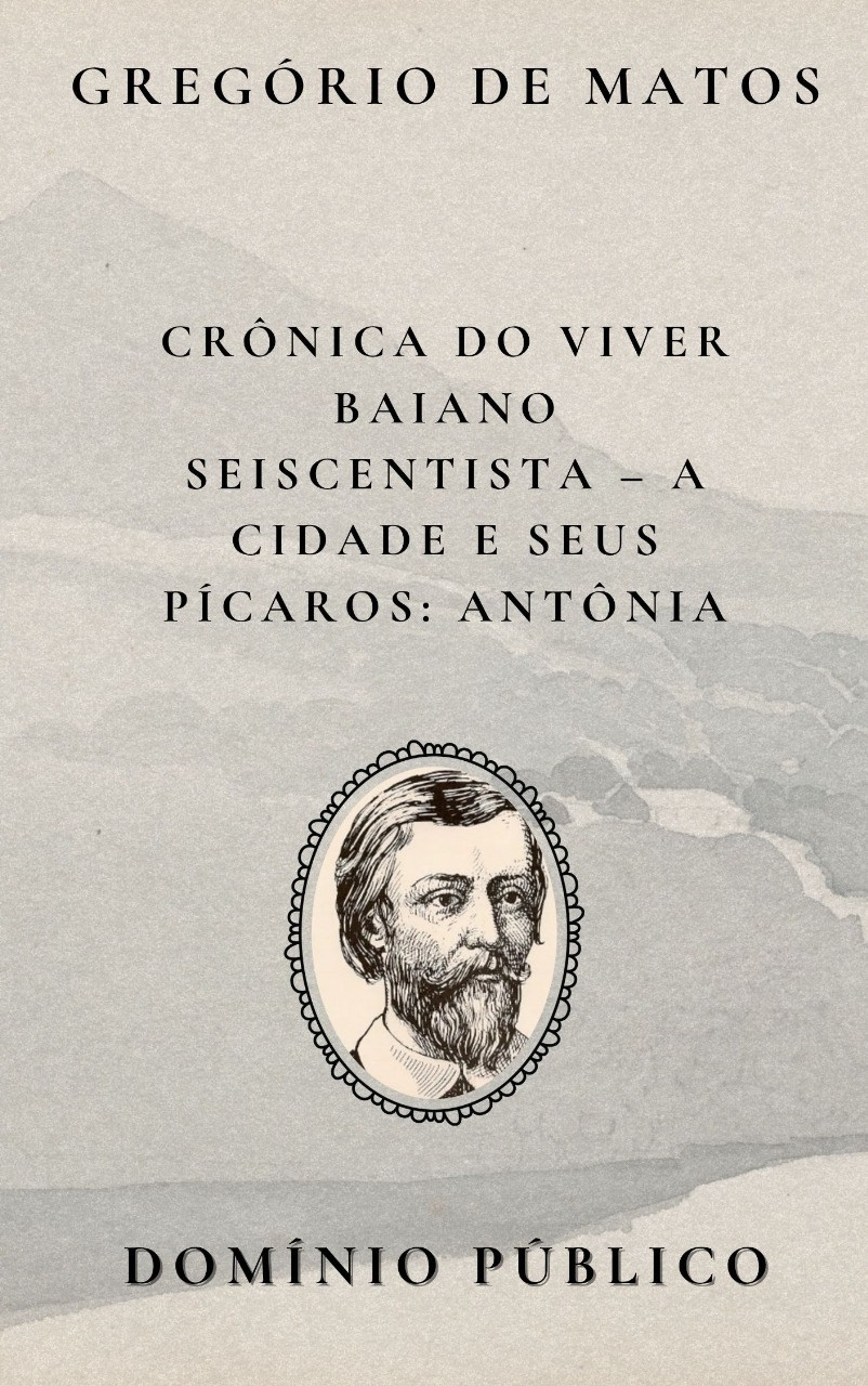 Livro: Crônica do Viver Baiano Seiscentista – A Cidade e Seus Pícaros: Antônia
Autor: Gregório de Matos
Lançamento: Século XVII

Nesta composição mordaz, Gregório de Matos retrata a figura de Antônia, uma das tantas personagens populares e controversas da Salvador seiscentista. Com seu estilo irônico e provocador, o poeta a descreve entre o riso e o escândalo, expondo as contradições de uma sociedade que julgava os costumes alheios enquanto escondia os próprios vícios. A personagem torna-se símbolo da crítica social barroca, e também do olhar atento de Gregório sobre os tipos urbanos que circulavam à margem da moral oficial.

#domíniopúblico
#Clássicos