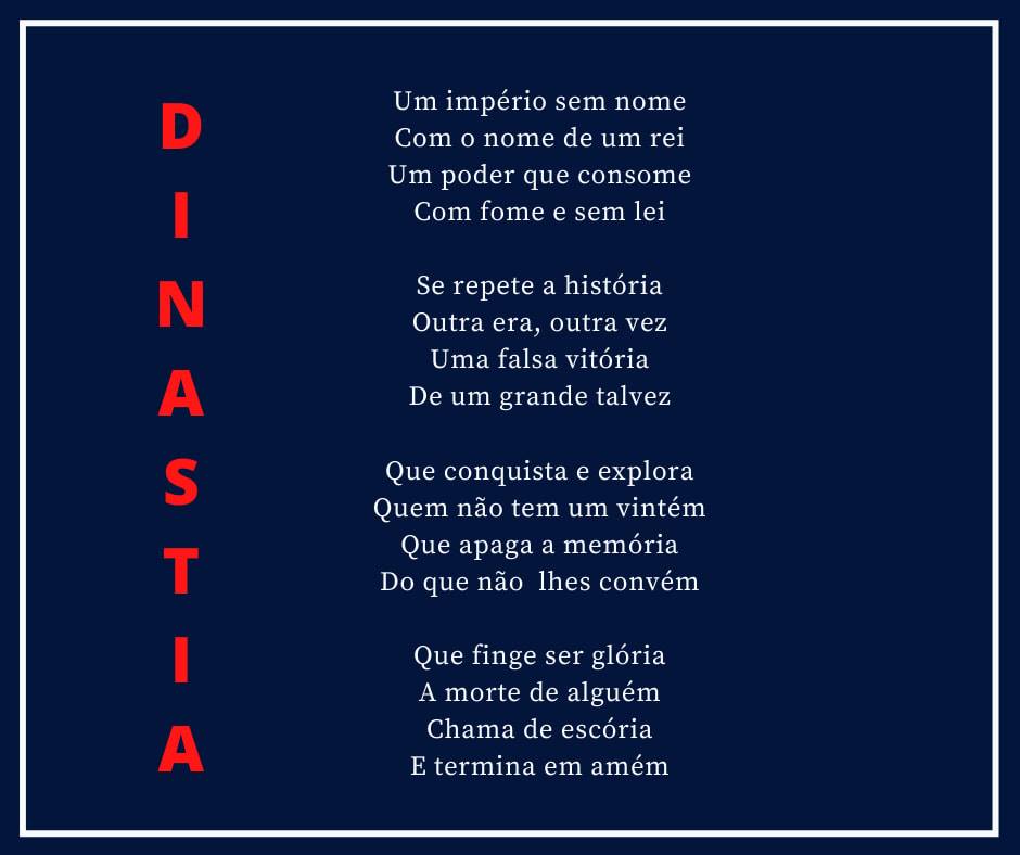 Dinastia

Um império sem nome
Com o nome de um rei
Um poder que consome
Com fome e sem lei

Se repete a história
Outra era, outra vez
Uma falsa vitória
De um grande talvez

Que conquista e explora
Quem não tem um vintém
Que apaga a memória
Do que não convém

Que finge ser glória
A morte de alguém
Chama de escória
E termina em amém

Eder B. Jr.

Referências originais:
Facebook: https://www.facebook.com/photo.php?fbid=3083670595056096
Export: facebook-algumaspoesias-19_5_2026-8zX610Ht.zip
Data original: 2020-07-14 15:06:11