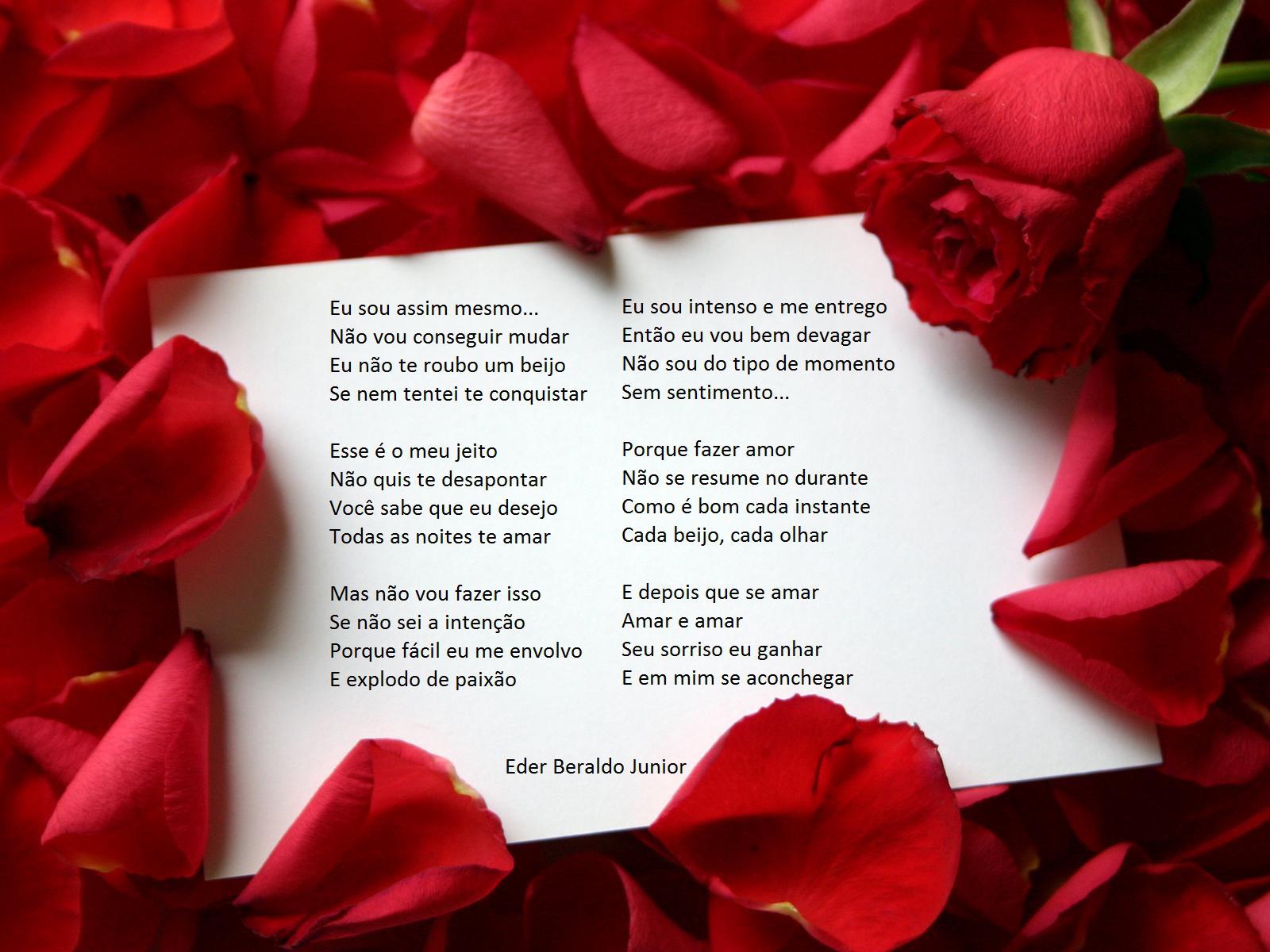 Não vou conseguir mudar
Eu não te roubo um beijo
Se nem tentei te conquistar
Esse é o meu jeito
Não quis te desapontar
Você sabe que eu desejo
Todas as noites te amar
Mas não vou fazer isso
Se não sei a intenção
Porque fácil eu me envolvo
E explodo de paixão
Então eu vou bem devagar
Não sou do tipo de momento
Sem sentimento...
Porque fazer amor
Não se resume no durante
Como é bom cada instante
Cada beijo, cada olhar
E depois que se amar
Amar e amar
Seu sorriso eu ganhar
E em mim se aconchegar
Eder Beraldo Junior

[Texto recuperado por OCR automático a partir da imagem original; sujeito a revisão fina.]

Referências originais:
Facebook: https://www.facebook.com/photo.php?fbid=334028286687021
Export: facebook-algumaspoesias-19_5_2026-8zX610Ht.zip
Data original: 2012-08-21 16:39:03